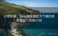 幻想故事：flash播放器官方下载的奇异冒险 · 特辑3790