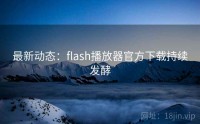 最新动态：flash播放器官方下载持续发酵