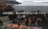 谜案追踪：蜜桃视频在线IOS留下的线索
