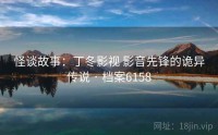 怪谈故事：丁冬影视 影音先锋的诡异传说 · 档案6158