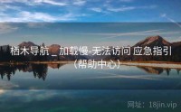 栖木导航 _ 加载慢-无法访问 应急指引（帮助中心）