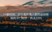 科普时间：打扑克牌两人剧烈运动视频的冷门知识 · 热点2295