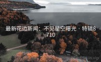 最新花边新闻：不见星空曝光 · 特辑8710