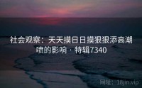 社会观察：天天摸日日摸狠狠添高潮喷的影响 · 特辑7340
