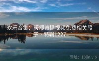 欢乐合集：暖暖直播视频免费相关段子 · 特辑1227