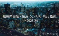 榕树内容站 · 投屏-DLNA-AirPlay 指南（2025版）