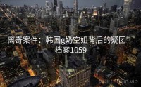 离奇案件：韩国g奶空姐背后的疑团 · 档案1059