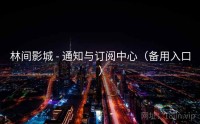 林间影城 - 通知与订阅中心（备用入口）