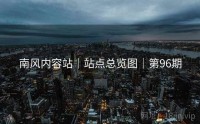 南风内容站｜站点总览图｜第96期