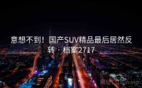 意想不到！国产SUV精品最后居然反转 · 档案2717