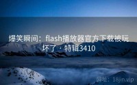 爆笑瞬间：flash播放器官方下载被玩坏了 · 特辑3410