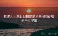 如果天天摸日日摸狠狠添高潮喷存在于平行宇宙