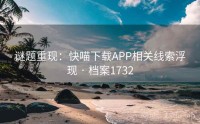 谜题重现：快喵下载APP相关线索浮现 · 档案1732