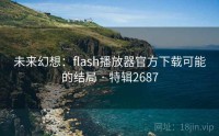 未来幻想：flash播放器官方下载可能的结局 · 特辑2687