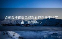 如果青柠直播免费观看存在于平行宇宙 · 特辑8676