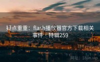 疑点重重：flash播放器官方下载相关事件 · 特辑259