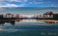 社会新闻：结婚时被伴郎玩成为焦点 · 特辑9838