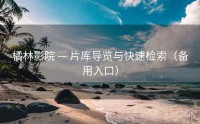 橘林影院 — 片库导览与快速检索（备用入口）
