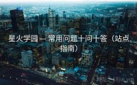 星火学园 — 常用问题十问十答（站点指南）