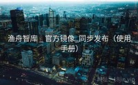 渔舟智库 _ 官方镜像_同步发布（使用手册）