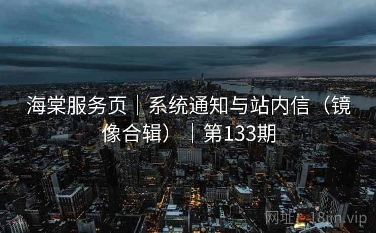 海棠服务页|系统通知与站内信(镜像合辑)|第133期 海棠服务页|系统通知与站内信(镜像合辑)|第133期