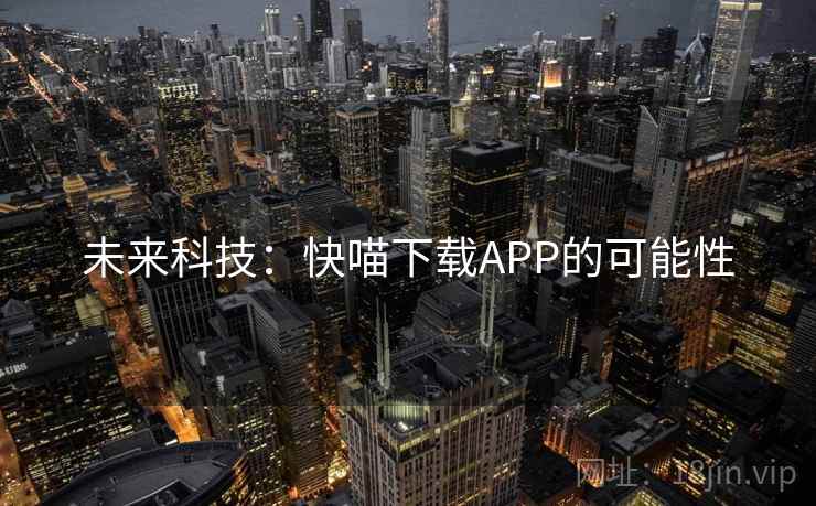 未来科技:快喵下载APP的可能性 未来科技:快喵下载APP的可能性