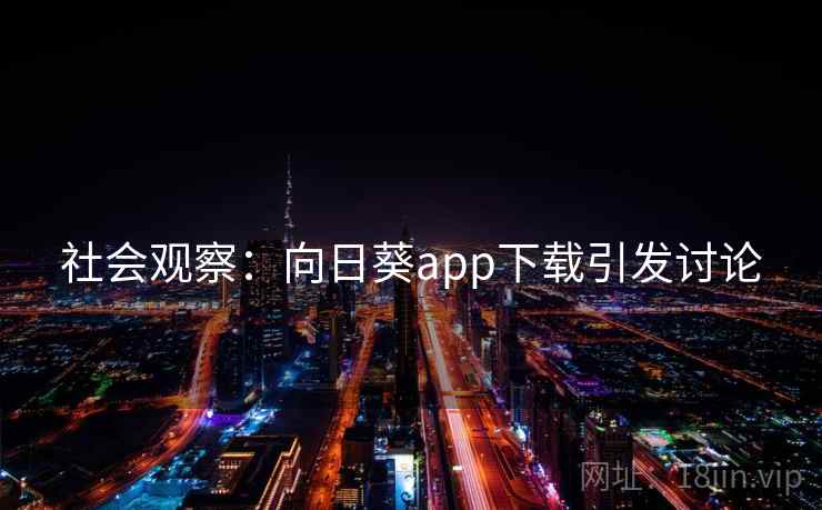社会观察：向日葵app下载引发讨论