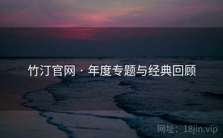 竹汀官网 · 年度专题与经典回顾