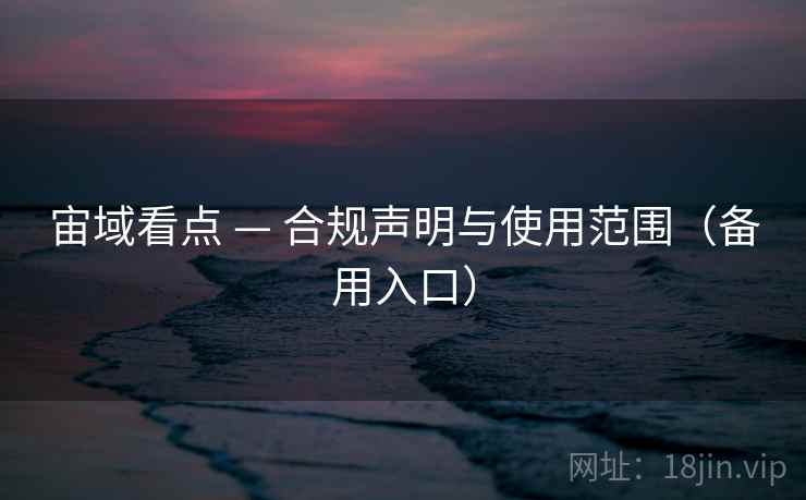 宙域看点 — 合规声明与使用范围(备用入口) 宙域看点 — 合规声明与使用范围(备用入口)