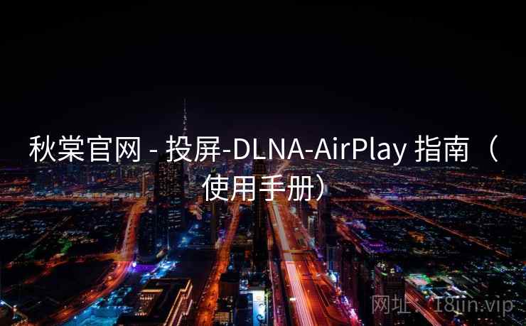 秋棠官网 - 投屏-DLNA-AirPlay 指南(使用手册) 秋棠官网 - 投屏-DLNA-AirPlay 指南(使用手册)