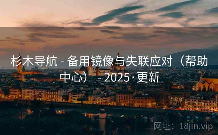 杉木导航 - 备用镜像与失联应对（帮助中心） - 2025·更新