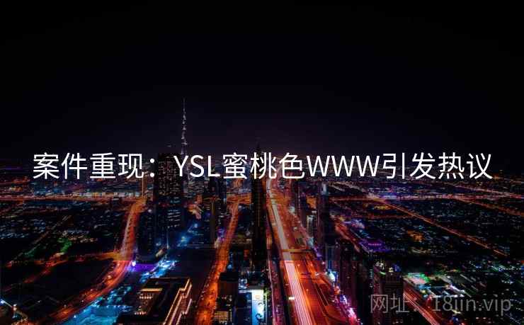 案件重现:YSL蜜桃色WWW引发热议 案件重现:YSL蜜桃色WWW引发热议