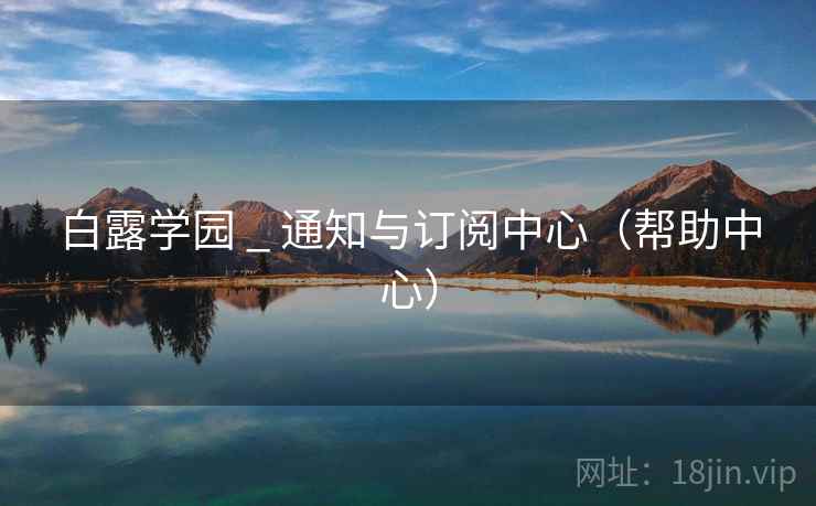 白露学园 _ 通知与订阅中心（帮助中心）