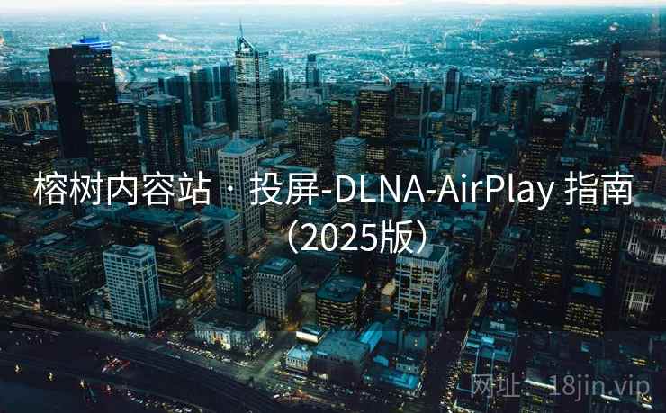 榕树内容站 · 投屏-DLNA-AirPlay 指南(2025版) 榕树内容站 · 投屏-DLNA-AirPlay 指南(2025版)