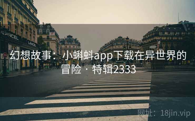 幻想故事：小蝌蚪app下载在异世界的冒险 · 特辑2333