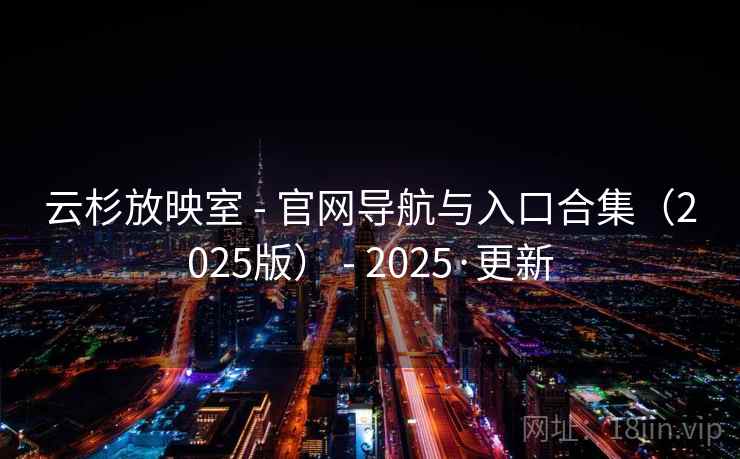 云杉放映室 - 官网导航与入口合集(2025版) - 2025·更新 云杉放映室 - 官网导航与入口合集(2025版) - 2025·更新