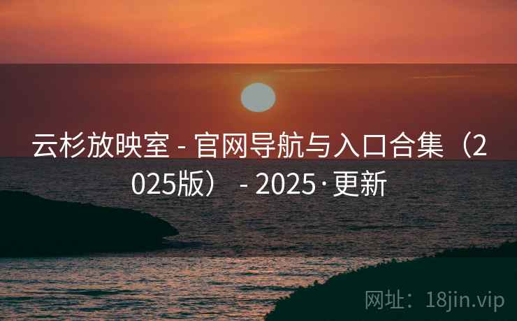 云杉放映室 - 官网导航与入口合集(2025版) - 2025·更新 云杉放映室 - 官网导航与入口合集(2025版) - 2025·更新