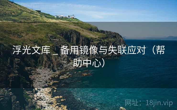 浮光文库 _ 备用镜像与失联应对（帮助中心）