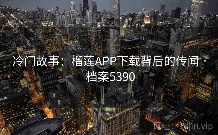 冷门故事：榴莲APP下载背后的传闻 · 档案5390
