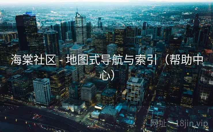 海棠社区 - 地图式导航与索引(帮助中心) 海棠社区 - 地图式导航与索引(帮助中心)