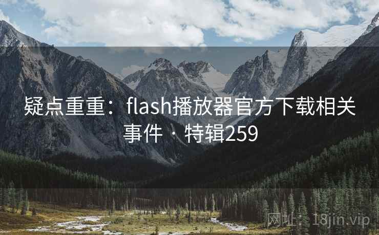 疑点重重:flash播放器官方下载相关事件 · 特辑259 疑点重重:flash播放器官方下载相关事件 · 特辑259