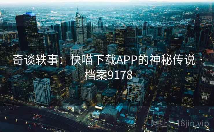 奇谈轶事:快喵下载APP的神秘传说 · 档案9178 奇谈轶事:快喵下载APP的神秘传说 · 档案9178