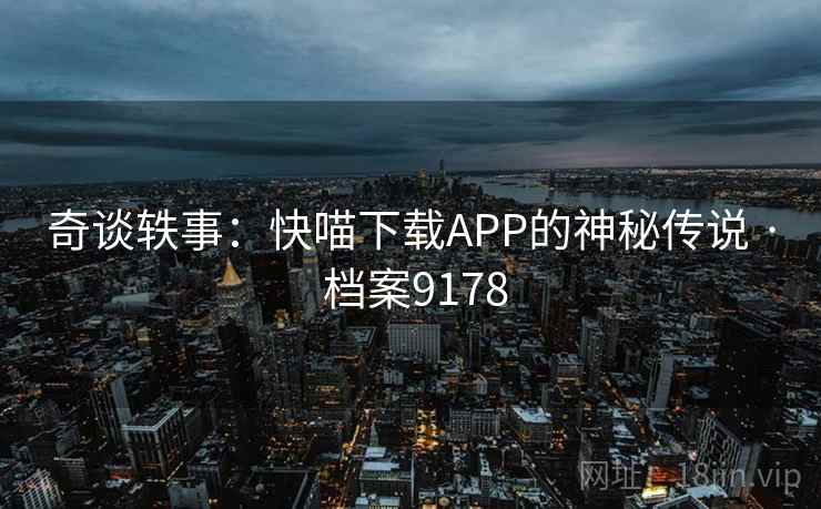 奇谈轶事:快喵下载APP的神秘传说 · 档案9178 奇谈轶事:快喵下载APP的神秘传说 · 档案9178