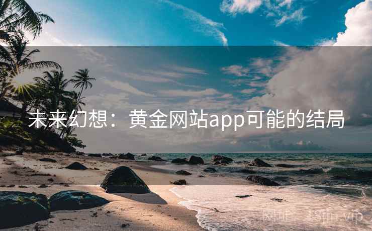 未来幻想:黄金网站app可能的结局 未来幻想:黄金网站app可能的结局