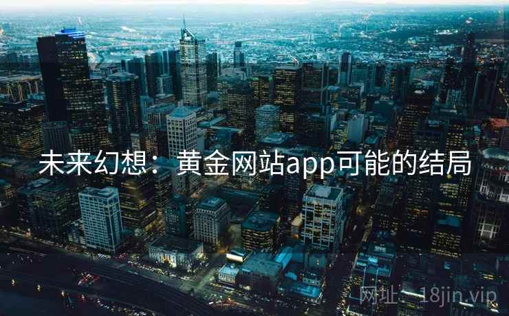未来幻想:黄金网站app可能的结局 未来幻想:黄金网站app可能的结局