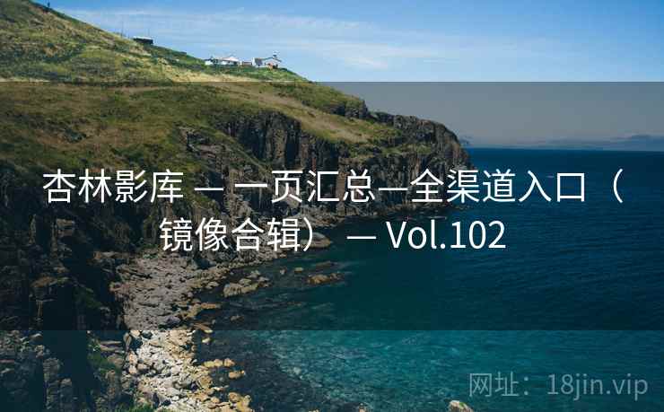 杏林影库 — 一页汇总—全渠道入口(镜像合辑) — Vol.102 杏林影库 — 一页汇总—全渠道入口(镜像合辑) — Vol.102