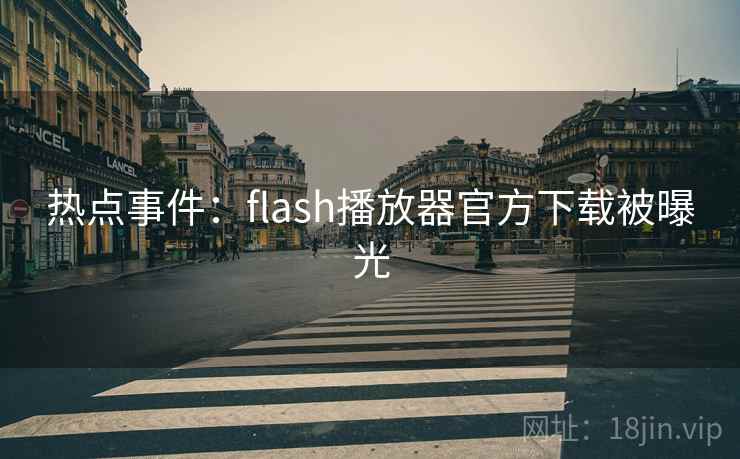 热点事件:flash播放器官方下载被曝光 热点事件:flash播放器官方下载被曝光