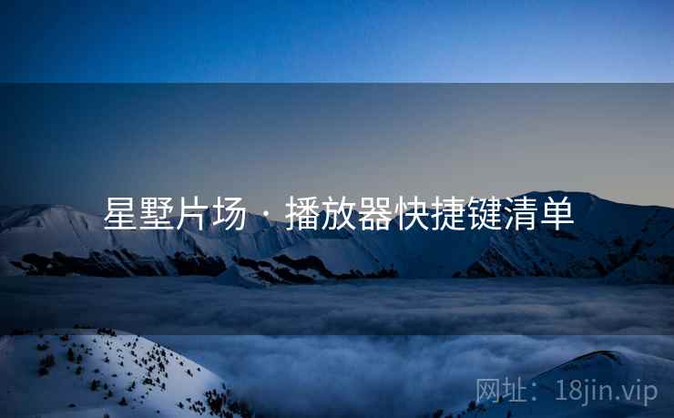 星墅片场 · 播放器快捷键清单 星墅片场 · 播放器快捷键清单