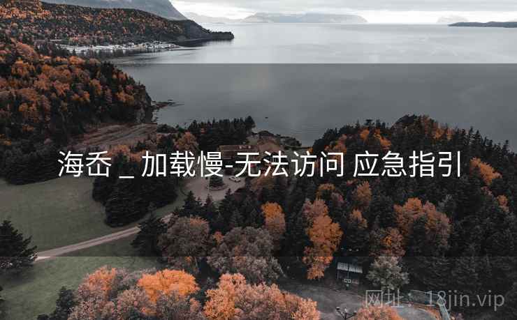 海岙 _ 加载慢-无法访问 应急指引 海岙 _ 加载慢-无法访问 应急指引