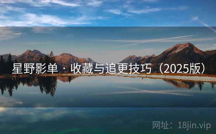 星野影单 · 收藏与追更技巧(2025版) 星野影单 · 收藏与追更技巧(2025版)